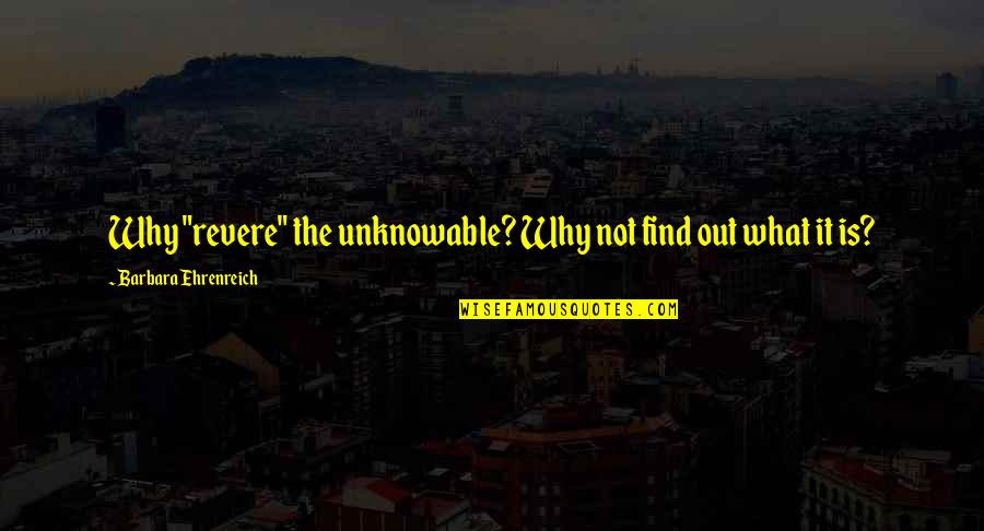 Un Associazione Quotes By Barbara Ehrenreich: Why "revere" the unknowable? Why not find out Un Associazione Quotes By Barbara Ehrenreich: Why "revere" the unknowable? Why not find out