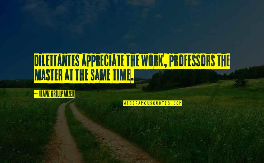 Un Camino Hacia El Norte Quotes By Franz Grillparzer: Dilettantes appreciate the work, professors the master at Un Camino Hacia El Norte Quotes By Franz Grillparzer: Dilettantes appreciate the work, professors the master at