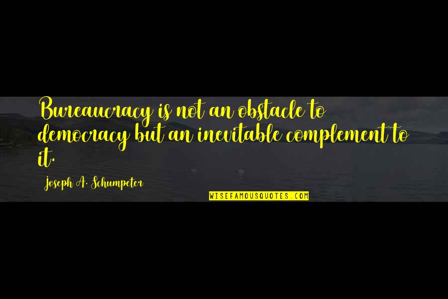 Un Complement Quotes By Joseph A. Schumpeter: Bureaucracy is not an obstacle to democracy but