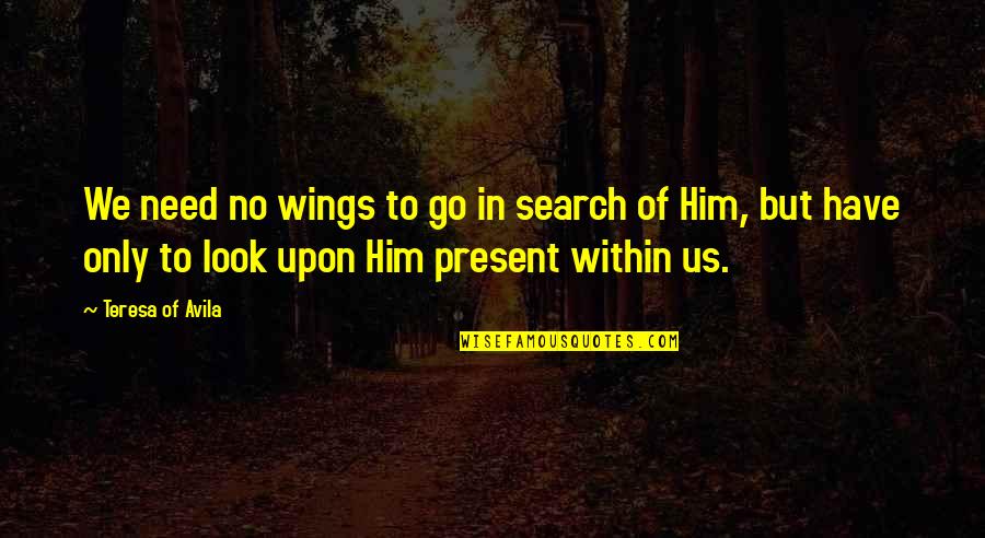 Un Corazon Herido Quotes By Teresa Of Avila: We need no wings to go in search Un Corazon Herido Quotes By Teresa Of Avila: We need no wings to go in search