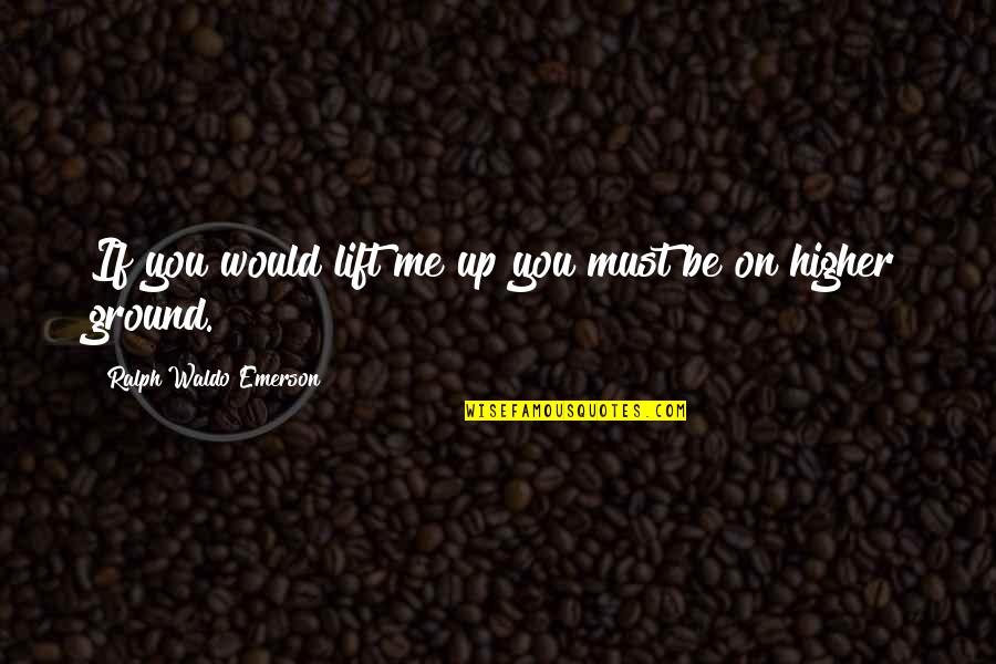 Un Domingo Cualquiera Quotes By Ralph Waldo Emerson: If you would lift me up you must