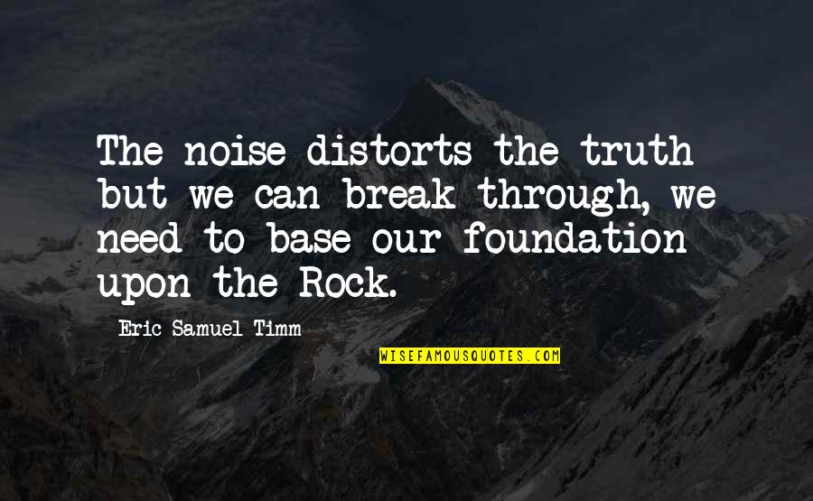 Un Foundation Quotes By Eric Samuel Timm: The noise distorts the truth but we can