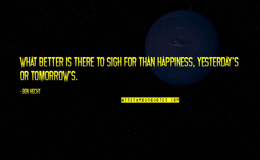 Un Happiness Quotes By Ben Hecht: What better is there to sigh for than
