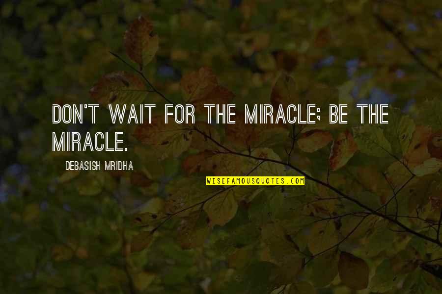Un Happiness Quotes By Debasish Mridha: Don't wait for the miracle; be the miracle. Un Happiness Quotes By Debasish Mridha: Don't wait for the miracle; be the miracle.