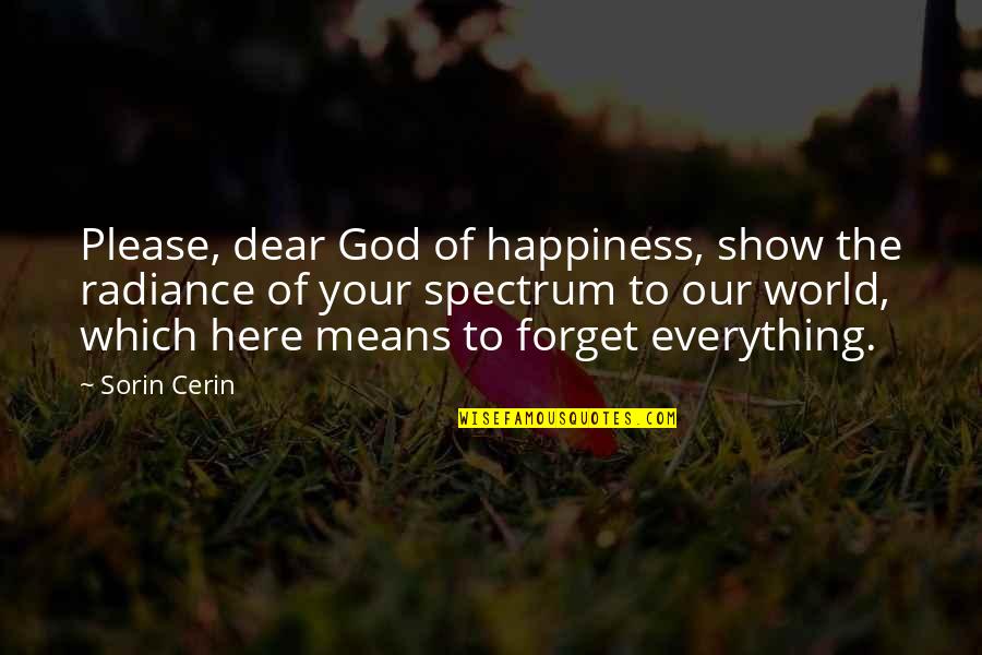 Un Happiness Quotes By Sorin Cerin: Please, dear God of happiness, show the radiance Un Happiness Quotes By Sorin Cerin: Please, dear God of happiness, show the radiance