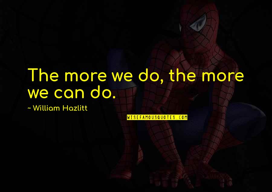 Un Homme Qui Dort Quotes By William Hazlitt: The more we do, the more we can