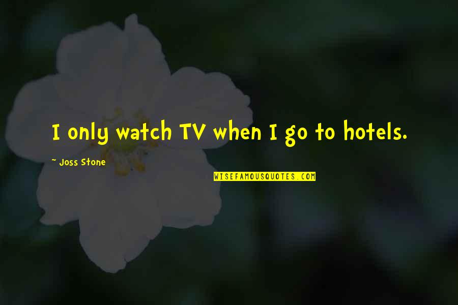 Un Hotels Quotes By Joss Stone: I only watch TV when I go to