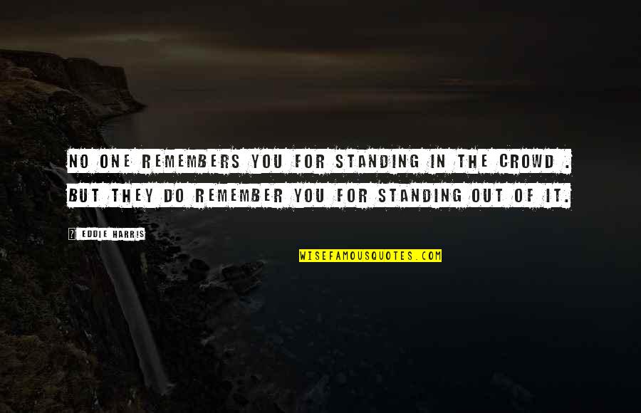 Un Humanitarian Organization Quotes By Eddie Harris: No one remembers you for standing in the Un Humanitarian Organization Quotes By Eddie Harris: No one remembers you for standing in the