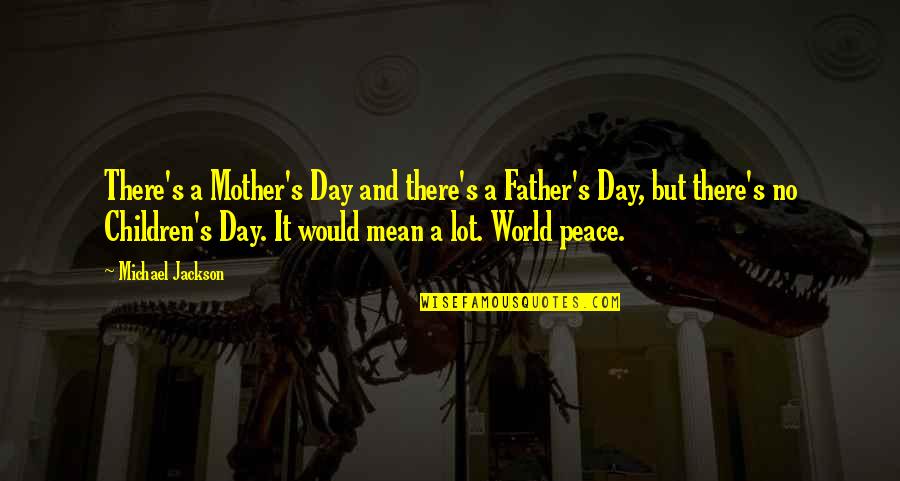 Un Peace Quotes By Michael Jackson: There's a Mother's Day and there's a Father's Un Peace Quotes By Michael Jackson: There's a Mother's Day and there's a Father's