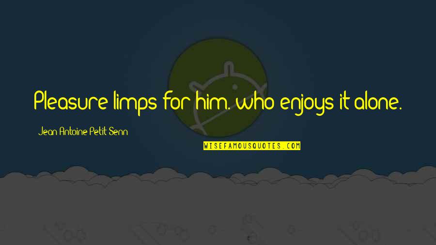 Un Petit Quotes By Jean Antoine Petit-Senn: Pleasure limps for him. who enjoys it alone.