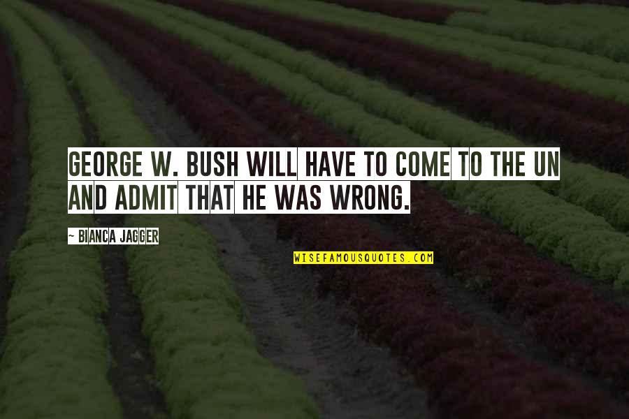 Un Quotes By Bianca Jagger: George W. Bush will have to come to