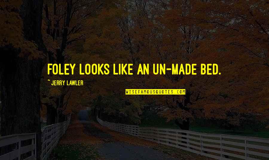 Un Quotes By Jerry Lawler: Foley looks like an un-made bed. Un Quotes By Jerry Lawler: Foley looks like an un-made bed.