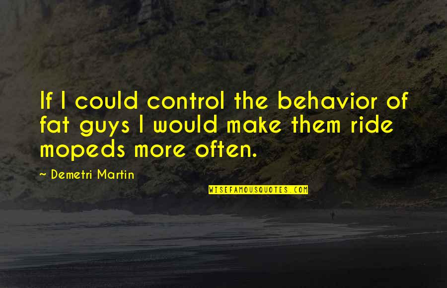 Un Show Mas Quotes By Demetri Martin: If I could control the behavior of fat