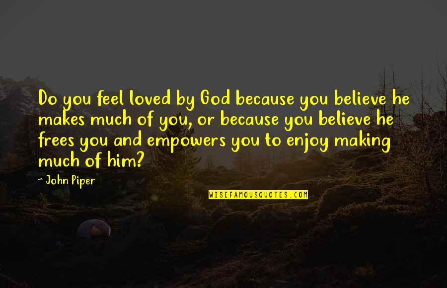 Un Show Mas Quotes By John Piper: Do you feel loved by God because you