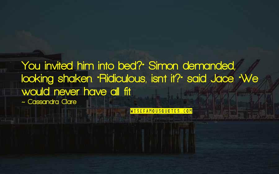 Un Unicat Quotes By Cassandra Clare: You invited him into bed?" Simon demanded, looking