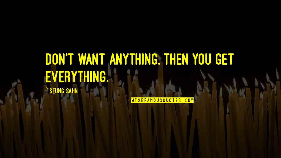 Una Cenicienta Moderna Quotes By Seung Sahn: Don't want anything. Then you get everything.