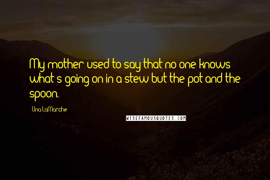 Una LaMarche quotes: My mother used to say that no one knows what's going on in a stew but the pot and the spoon.