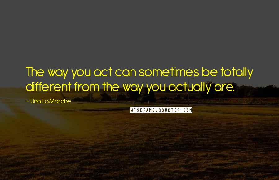 Una LaMarche quotes: The way you act can sometimes be totally different from the way you actually are.
