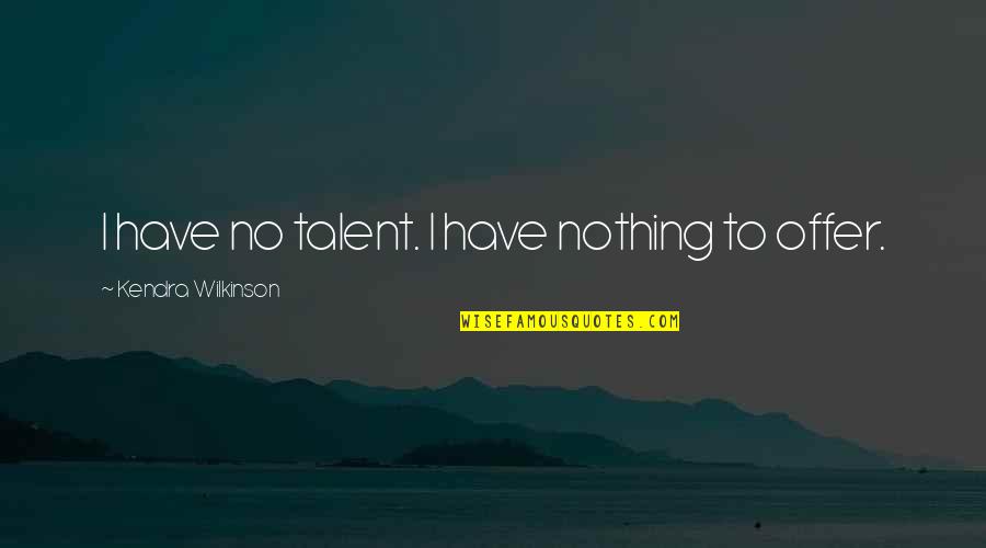 Una Noche Quotes By Kendra Wilkinson: I have no talent. I have nothing to