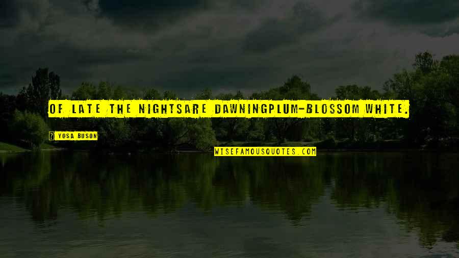 Una Noche Sin Cafe Quotes By Yosa Buson: Of late the nightsare dawningplum-blossom white. Una Noche Sin Cafe Quotes By Yosa Buson: Of late the nightsare dawningplum-blossom white.