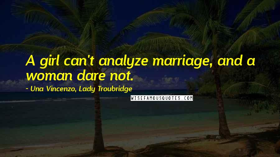 Una Vincenzo, Lady Troubridge quotes: A girl can't analyze marriage, and a woman dare not.