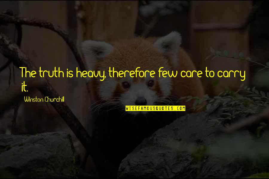 Unabashedly Def Quotes By Winston Churchill: The truth is heavy, therefore few care to