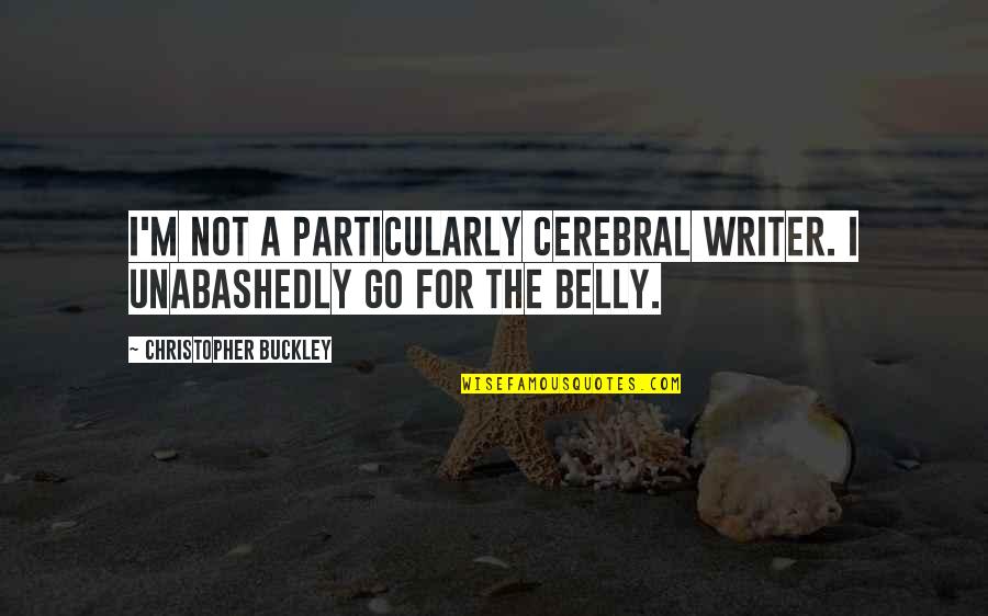 Unabashedly Quotes By Christopher Buckley: I'm not a particularly cerebral writer. I unabashedly