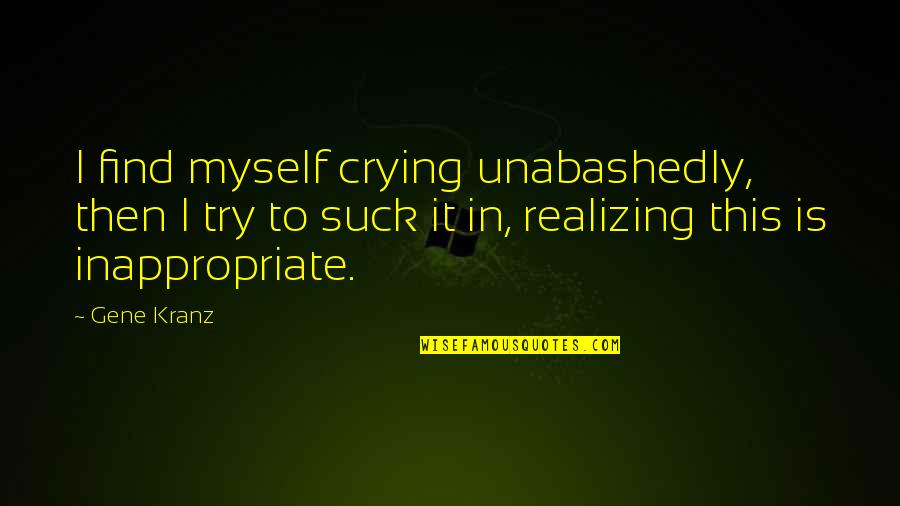 Unabashedly Quotes By Gene Kranz: I find myself crying unabashedly, then I try