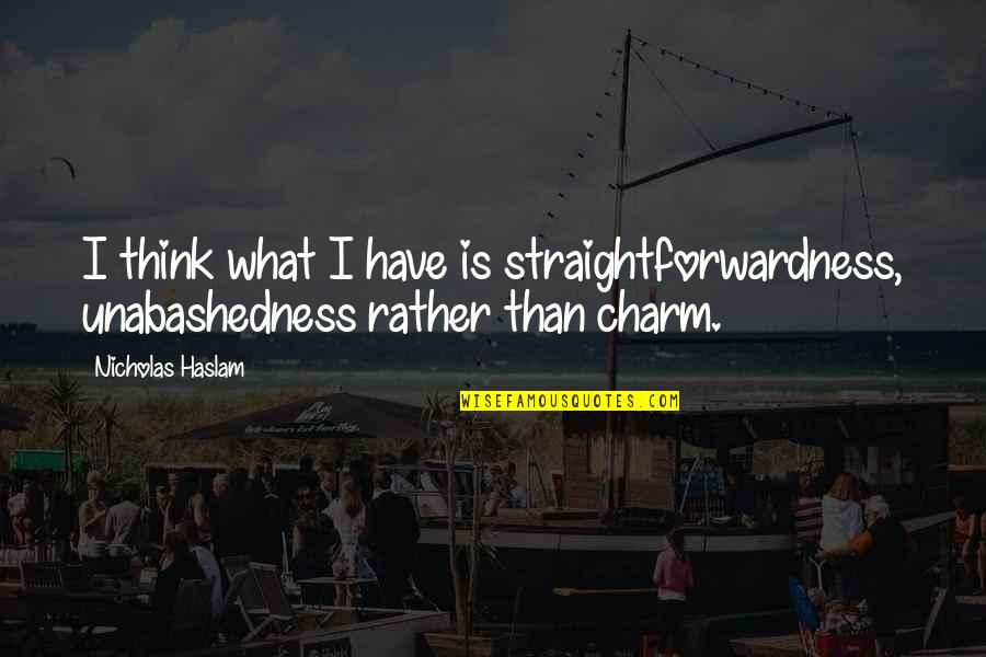 Unabashedness Quotes By Nicholas Haslam: I think what I have is straightforwardness, unabashedness