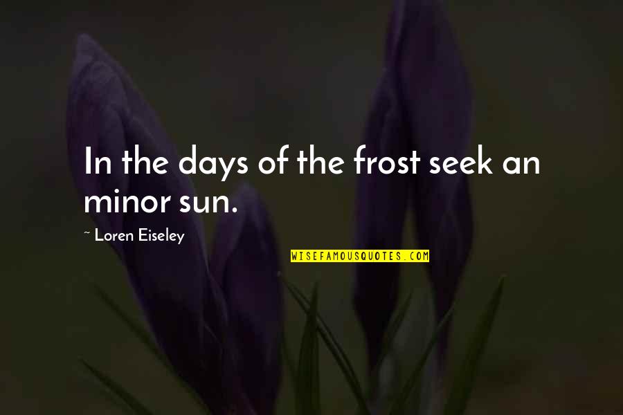 Unabated Quotes By Loren Eiseley: In the days of the frost seek an