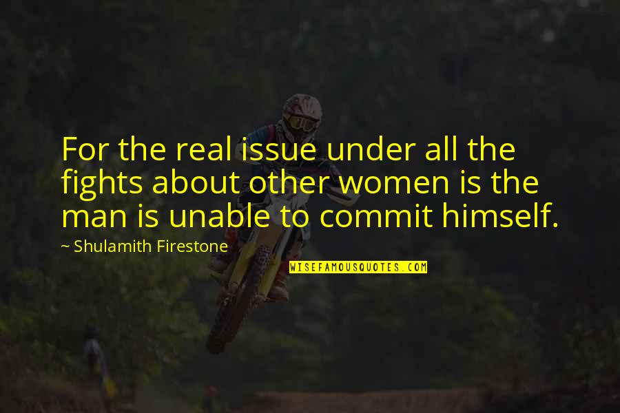 Unable To Commit Quotes By Shulamith Firestone: For the real issue under all the fights Unable To Commit Quotes By Shulamith Firestone: For the real issue under all the fights