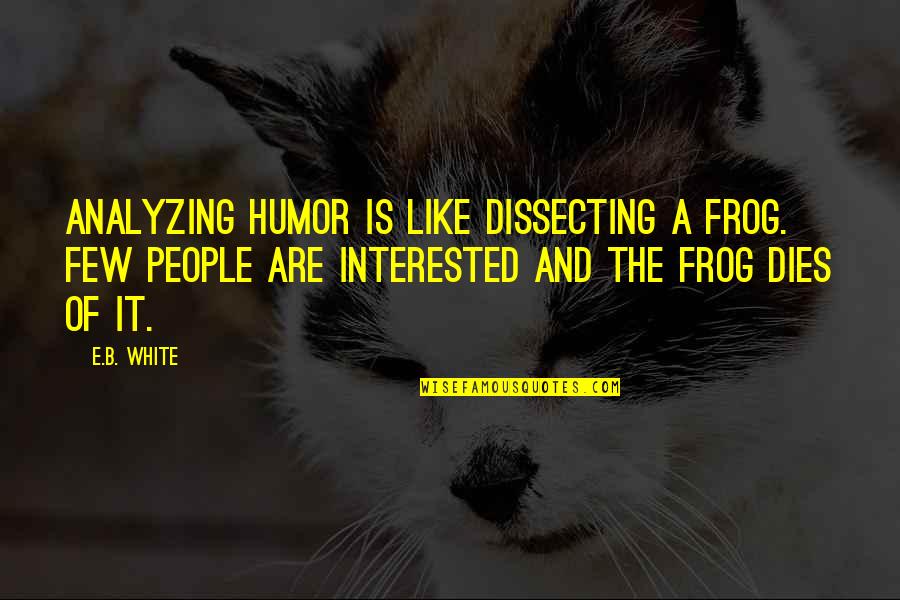 Unable To Forget Someone Quotes By E.B. White: Analyzing humor is like dissecting a frog. Few