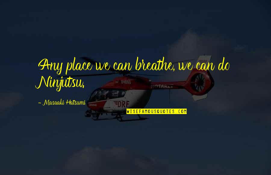 Unable To Forget Someone Quotes By Masaaki Hatsumi: Any place we can breathe, we can do