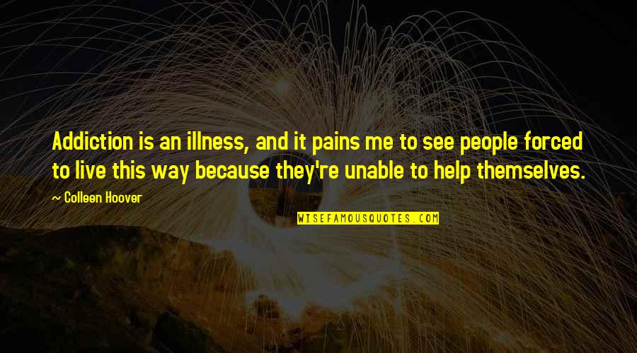 Unable To Help Quotes By Colleen Hoover: Addiction is an illness, and it pains me