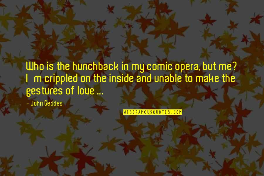 Unable To Love Quotes By John Geddes: Who is the hunchback in my comic opera,