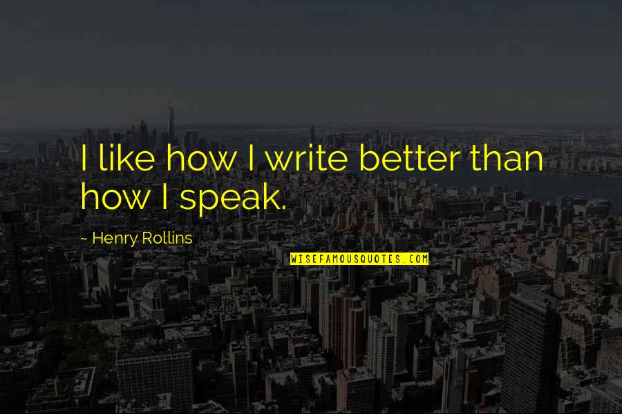 Unable To Show Love Quotes By Henry Rollins: I like how I write better than how