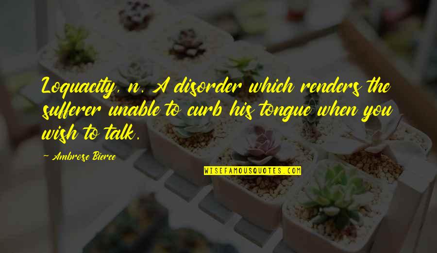 Unable To Talk Quotes By Ambrose Bierce: Loquacity, n. A disorder which renders the sufferer