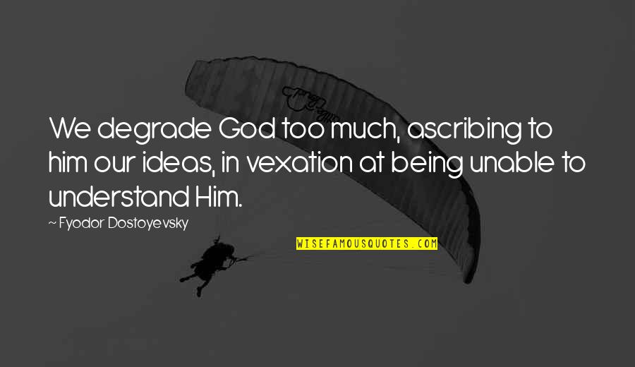 Unable To Understand Quotes By Fyodor Dostoyevsky: We degrade God too much, ascribing to him Unable To Understand Quotes By Fyodor Dostoyevsky: We degrade God too much, ascribing to him