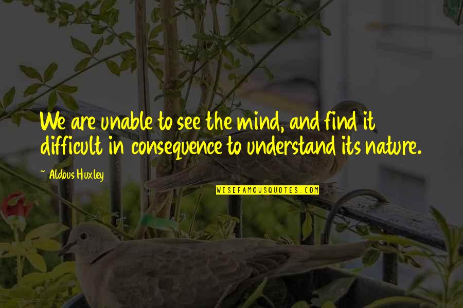 Unable To Understand You Quotes By Aldous Huxley: We are unable to see the mind, and