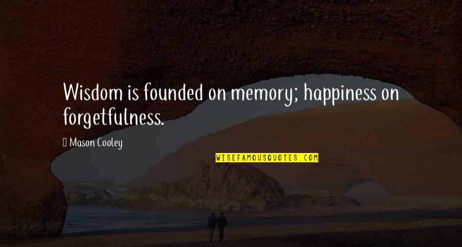 Unabsorbed Quotes By Mason Cooley: Wisdom is founded on memory; happiness on forgetfulness.