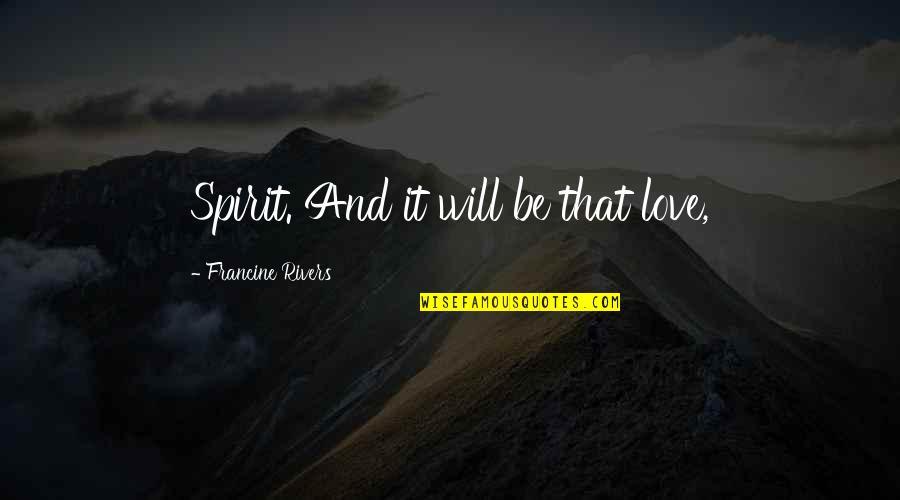 Unacceptable Dream Quotes By Francine Rivers: Spirit. And it will be that love, Unacceptable Dream Quotes By Francine Rivers: Spirit. And it will be that love,