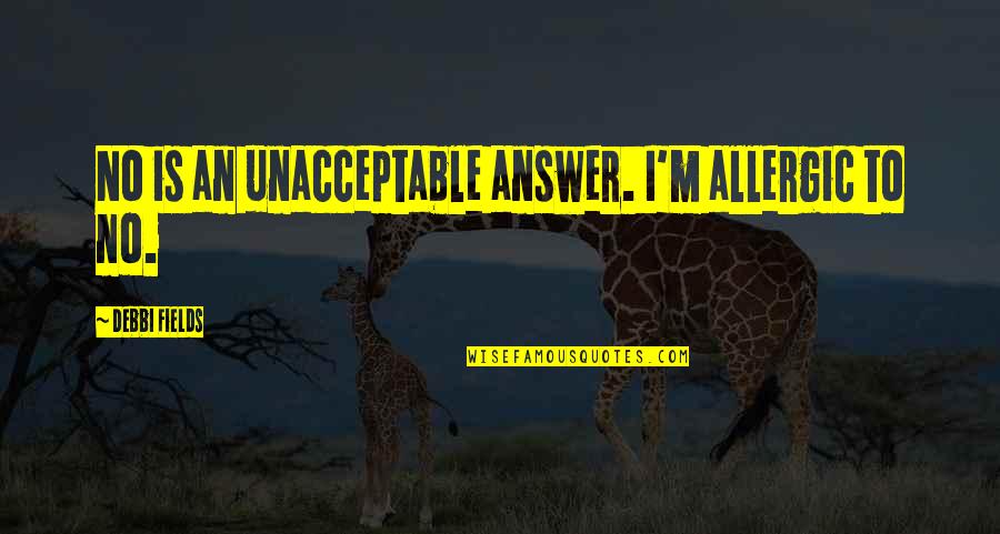 Unacceptable Quotes By Debbi Fields: No is an unacceptable answer. I'm allergic to