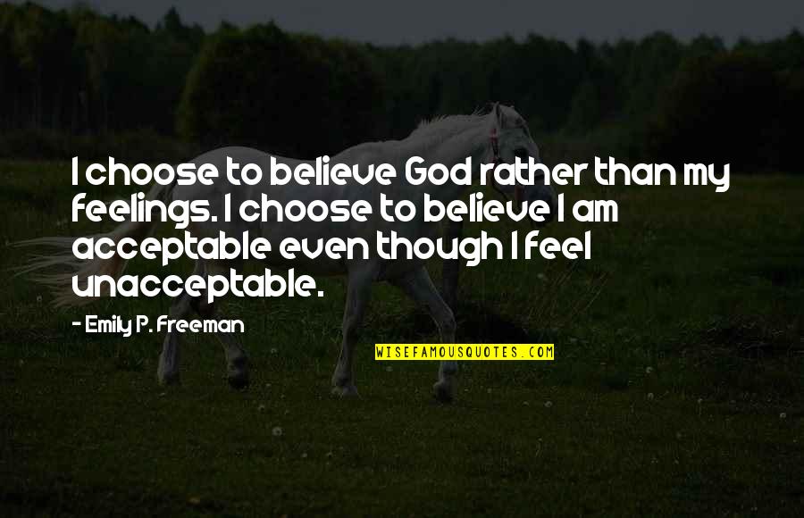 Unacceptable Quotes By Emily P. Freeman: I choose to believe God rather than my