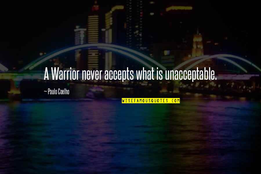Unacceptable Quotes By Paulo Coelho: A Warrior never accepts what is unacceptable.