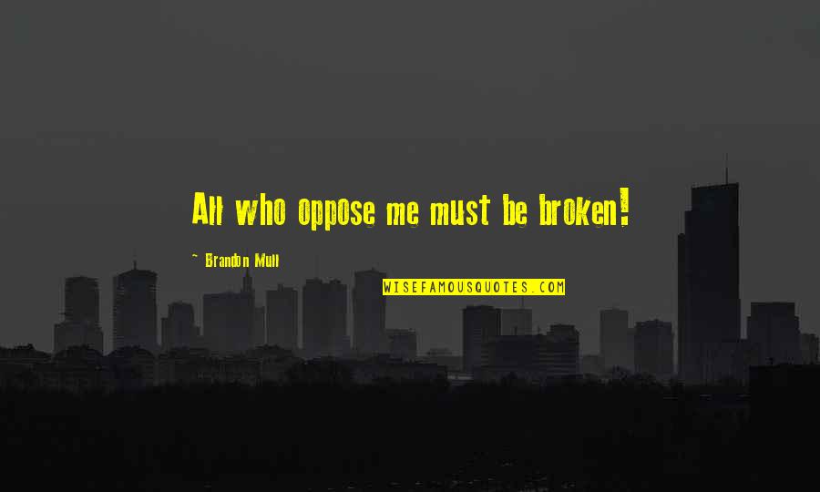 Unaccepting Families Quotes By Brandon Mull: All who oppose me must be broken! Unaccepting Families Quotes By Brandon Mull: All who oppose me must be broken!