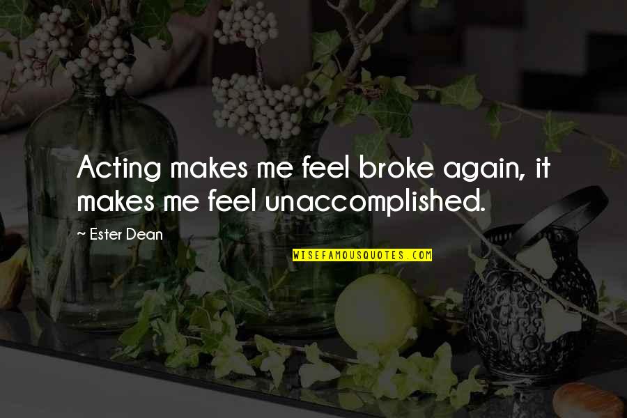 Unaccomplished Quotes By Ester Dean: Acting makes me feel broke again, it makes