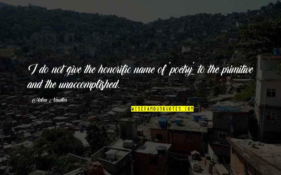 Unaccomplished Quotes By Helen Vendler: I do not give the honorific name of
