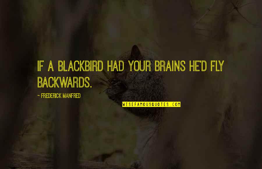 Unaccountability Synonyms Quotes By Frederick Manfred: If a blackbird had your brains he'd fly