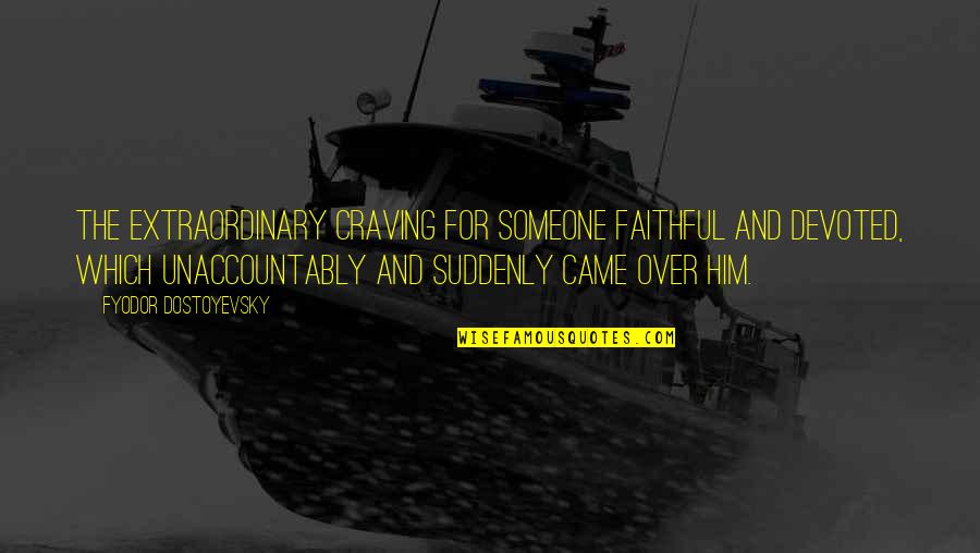 Unaccountably Quotes By Fyodor Dostoyevsky: The extraordinary craving for someone faithful and devoted, Unaccountably Quotes By Fyodor Dostoyevsky: The extraordinary craving for someone faithful and devoted,