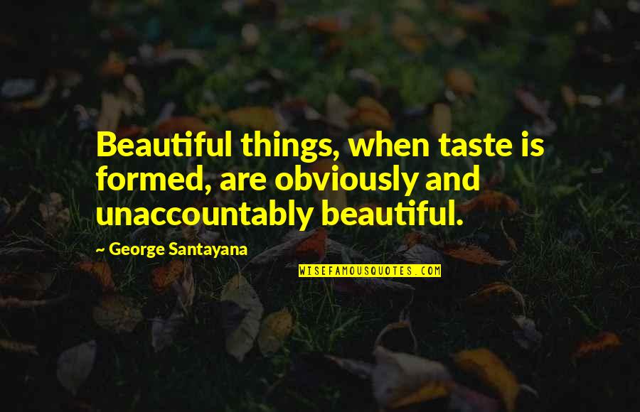 Unaccountably Quotes By George Santayana: Beautiful things, when taste is formed, are obviously